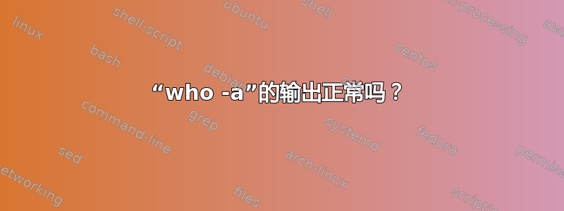 “who -a”的输出正常吗？