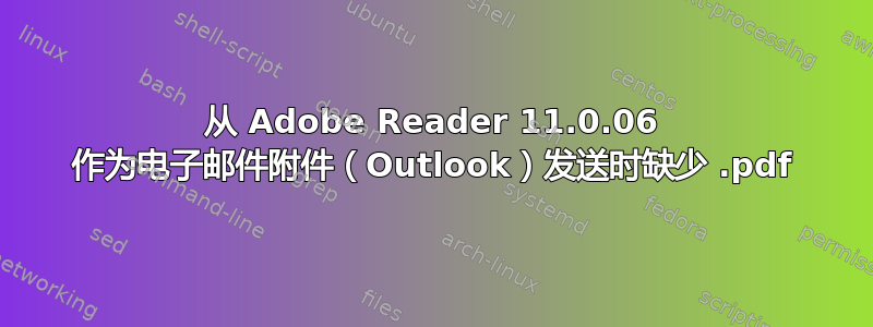 从 Adob​​e Reader 11.0.06 作为电子邮件附件（Outlook）发送时缺少 .pdf