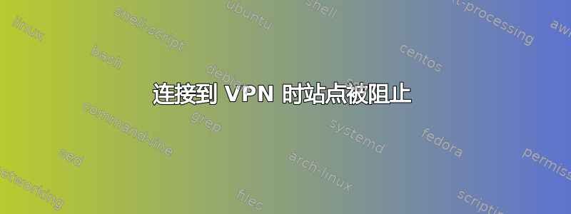 连接到 VPN 时站点被阻止