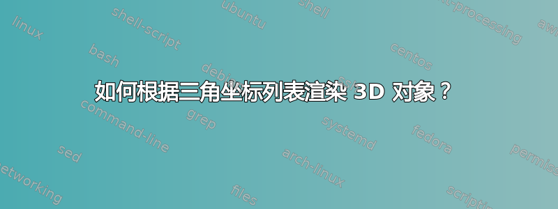 如何根据三角坐标列表渲染 3D 对象？