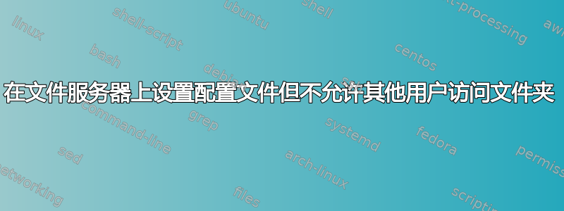 在文件服务器上设置配置文件但不允许其他用户访问文件夹