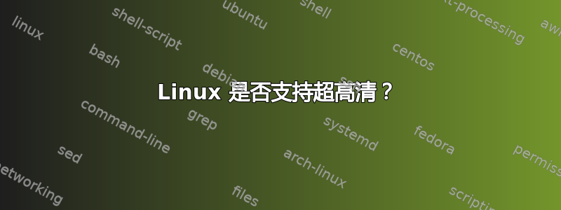 Linux 是否支持超高清？