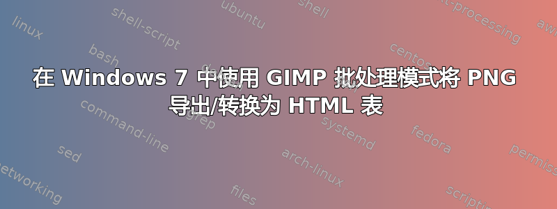 在 Windows 7 中使用 GIMP 批处理模式将 PNG 导出/转换为 HTML 表