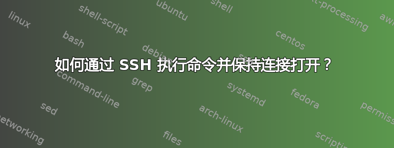 如何通过 SSH 执行命令并保持连接打开？