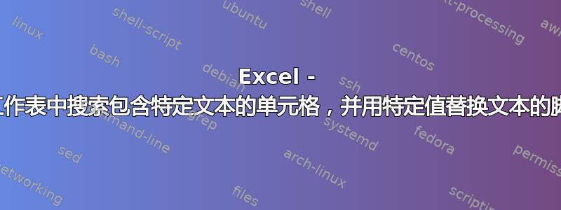 Excel - 在工作表中搜索包含特定文本的单元格，并用特定值替换文本的脚本