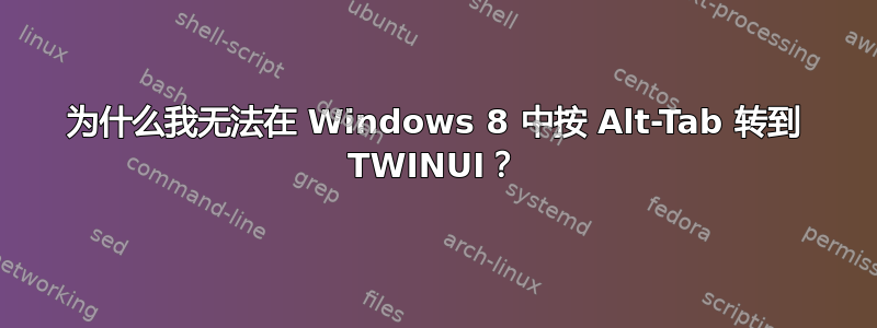 为什么我无法在 Windows 8 中按 Alt-Tab 转到 TWINUI？