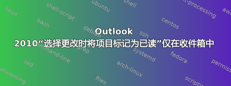 Outlook 2010“选择更改时将项目标记为已读”仅在收件箱中