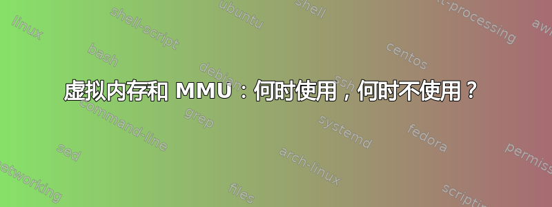 虚拟内存和 MMU：何时使用，何时不使用？