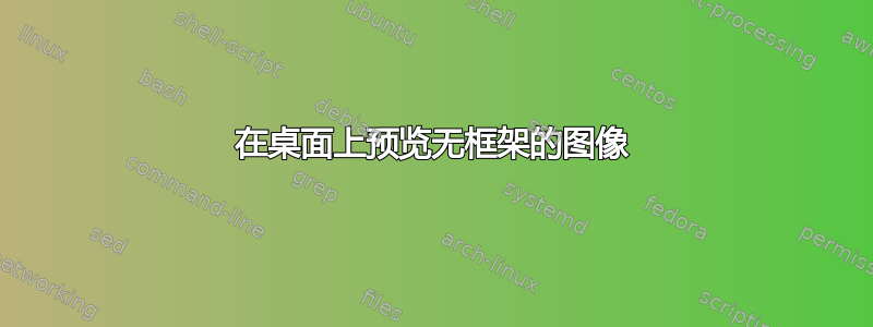 在桌面上预览无框架的图像