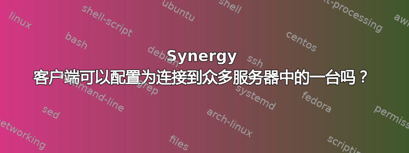 Synergy 客户端可以配置为连接到众多服务器中的一台吗？