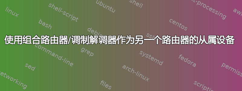 使用组合路由器/调制解调器作为另一个路由器的从属设备