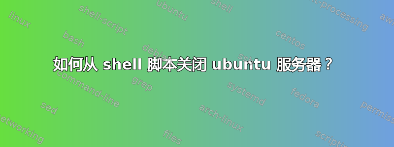 如何从 shell 脚本关闭 ubuntu 服务器？