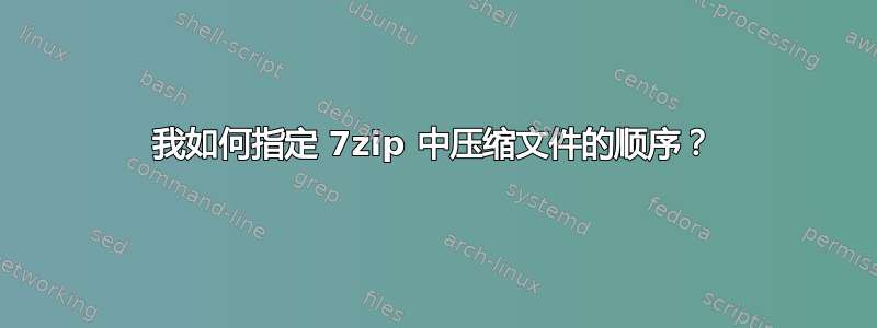 我如何指定 7zip 中压缩文件的顺序？