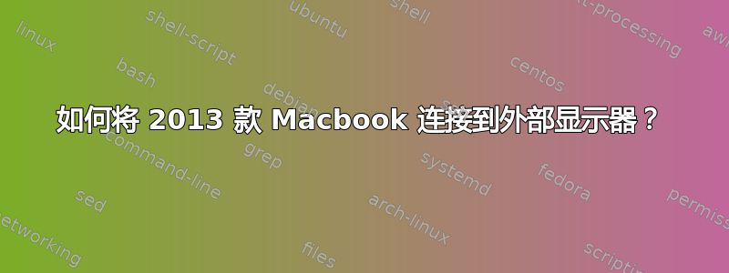 如何将 2013 款 Macbook 连接到外部显示器？