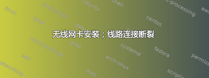 无线网卡安装；线路连接断裂