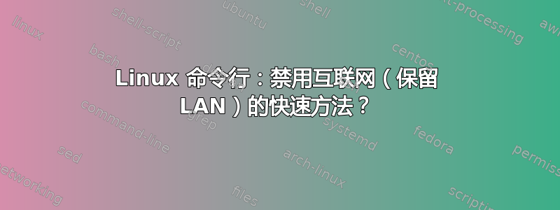 Linux 命令行：禁用互联网（保留 LAN）的快速方法？