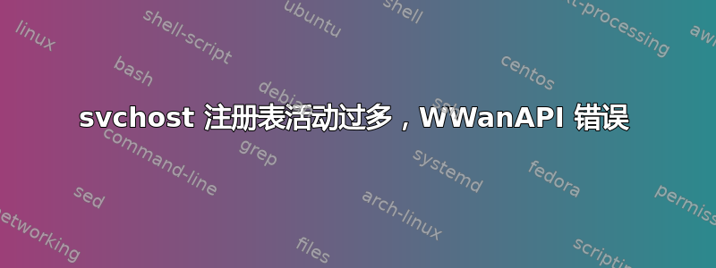 svchost 注册表活动过多，WWanAPI 错误