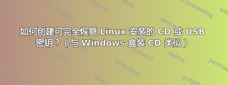 如何创建可完全恢复 Linux 安装的 CD 或 USB 密钥？（与 Windows 盒装 CD 类似）