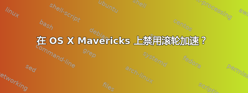 在 OS X Mavericks 上禁用滚轮加速？