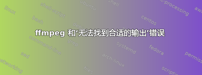 ffmpeg 和‘无法找到合适的输出’错误