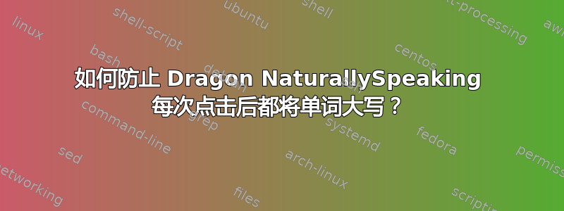 如何防止 Dragon NaturallySpeaking 每次点击后都将单词大写？