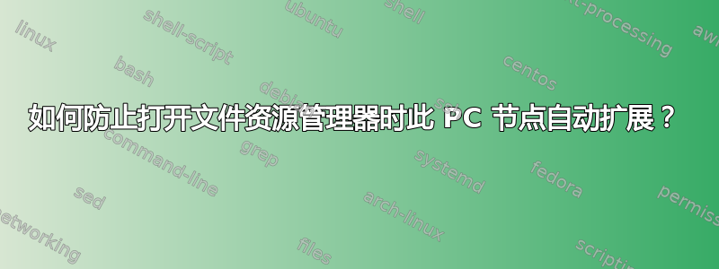 如何防止打开文件资源管理器时此 PC 节点自动扩展？