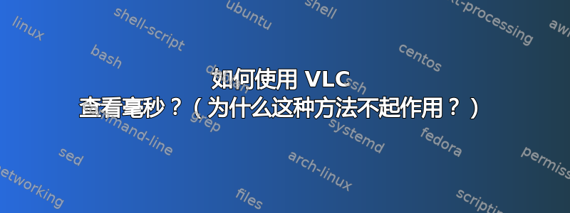 如何使用 VLC 查看毫秒？（为什么这种方法不起作用？）