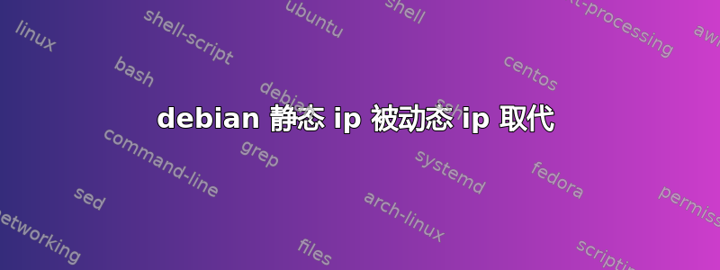 debian 静态 ip 被动态 ip 取代