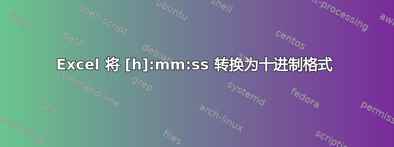 Excel 将 [h]:mm:ss 转换为十进制格式