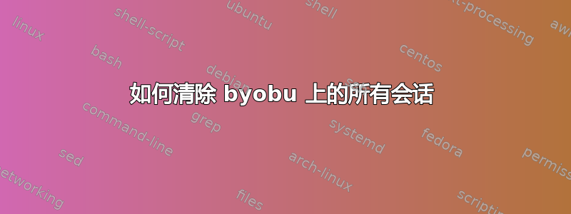 如何清除 byobu 上的所有会话