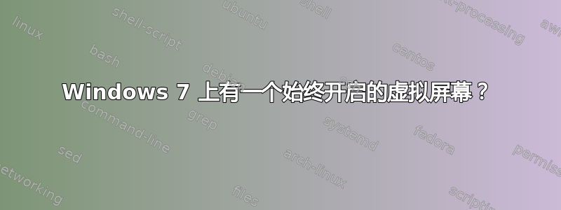 Windows 7 上有一个始终开启的虚拟屏幕？