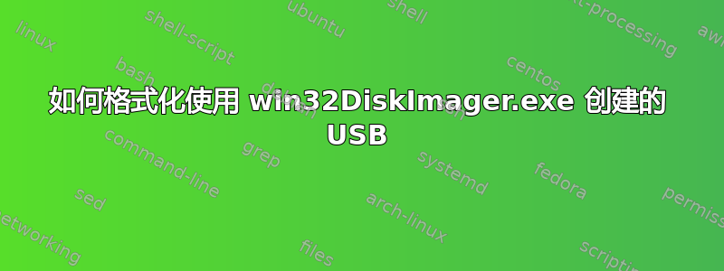 如何格式化使用 win32DiskImager.exe 创建的 USB