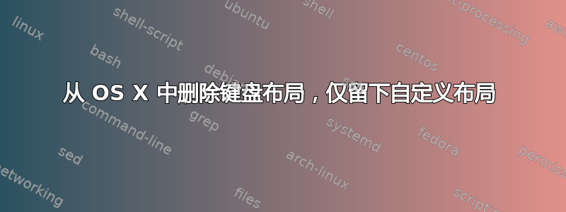 从 OS X 中删除键盘布局，仅留下自定义布局