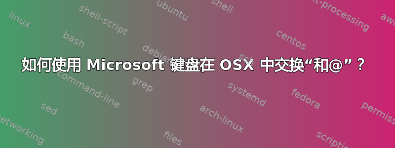 如何使用 Microsoft 键盘在 OSX 中交换“和@”？