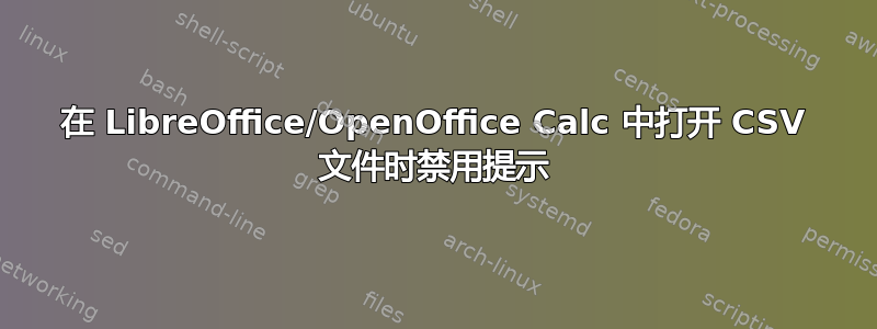 在 LibreOffice/OpenOffice Calc 中打开 CSV 文件时禁用提示