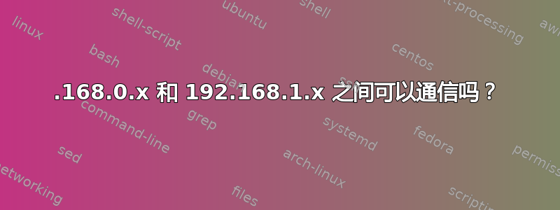 192.168.0.x 和 192.168.1.x 之间可以通信吗？