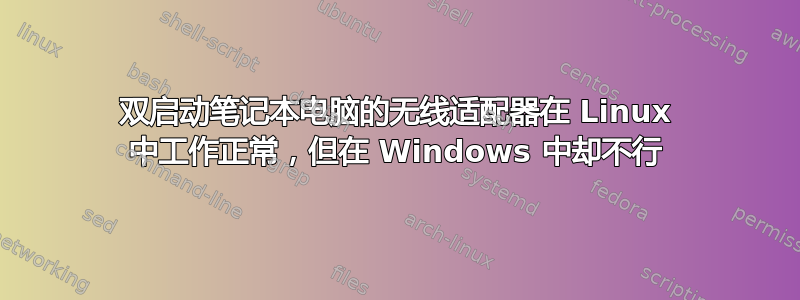 双启动笔记本电脑的无线适配器在 Linux 中工作正常，但在 Windows 中却不行