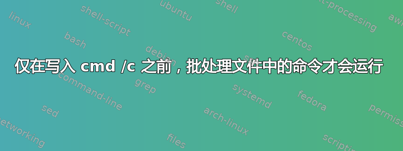 仅在写入 cmd /c 之前，批处理文件中的命令才会运行