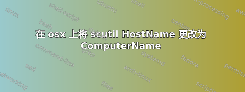 在 osx 上将 scutil HostName 更改为 ComputerName