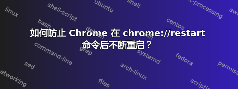 如何防止 Chrome 在 chrome://restart 命令后不断重启？