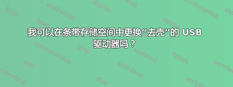 我可以在条带存储空间中更换“去壳”的 USB 驱动器吗？