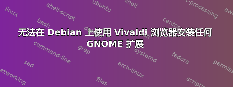 无法在 Debian 上使用 Vivaldi 浏览器安装任何 GNOME 扩展