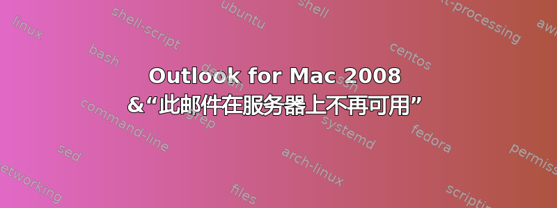 Outlook for Mac 2008 &“此邮件在服务器上不再可用”