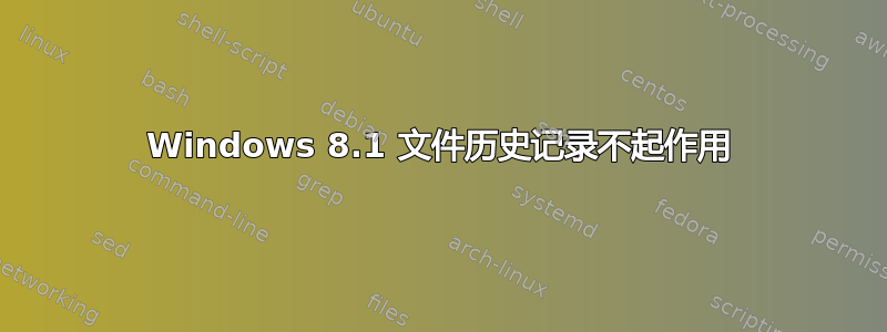 Windows 8.1 文件历史记录不起作用