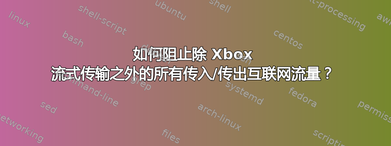 如何阻止除 Xbox 流式传输之外的所有传入/传出互联网流量？