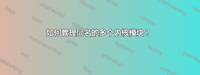 如何管理同名的多个内核模块？