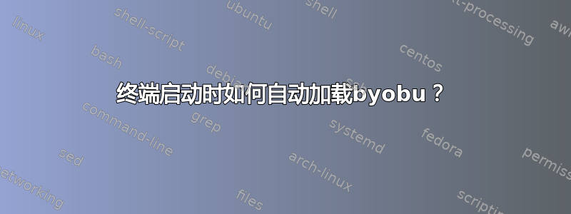 终端启动时如何自动加载byobu？