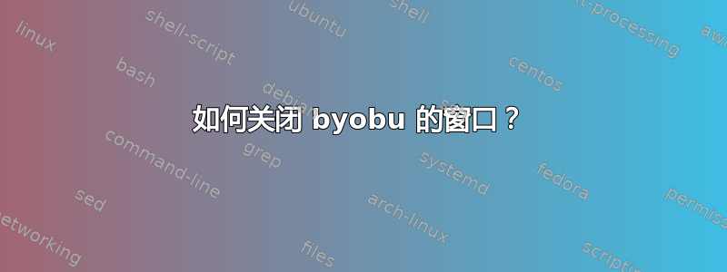 如何关闭 byobu 的窗口？