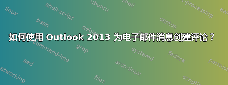 如何使用 Outlook 2013 为电子邮件消息创建评论？