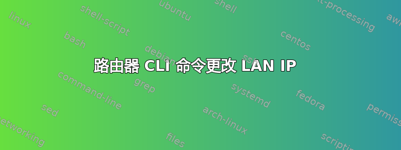 路由器 CLI 命令更改 LAN IP 